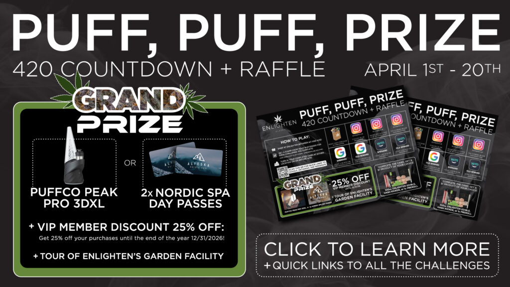 Enlighten Alaska's Anchorage Dispensary Puff Puff Prize 420 Raffle is running from 4/1/2026 - 4/20/2026. Grand prize is your choice between a puffco peak pro 3DXL or 2x nordic spa day passes at alyeska resort, plus a VIP Member Discount of 25% off all purchases until 12/31/2026 and a tour of Enlighten's Garden and Extracts facility. Further information can be found at enlightenak.com/puff-puff-prize/