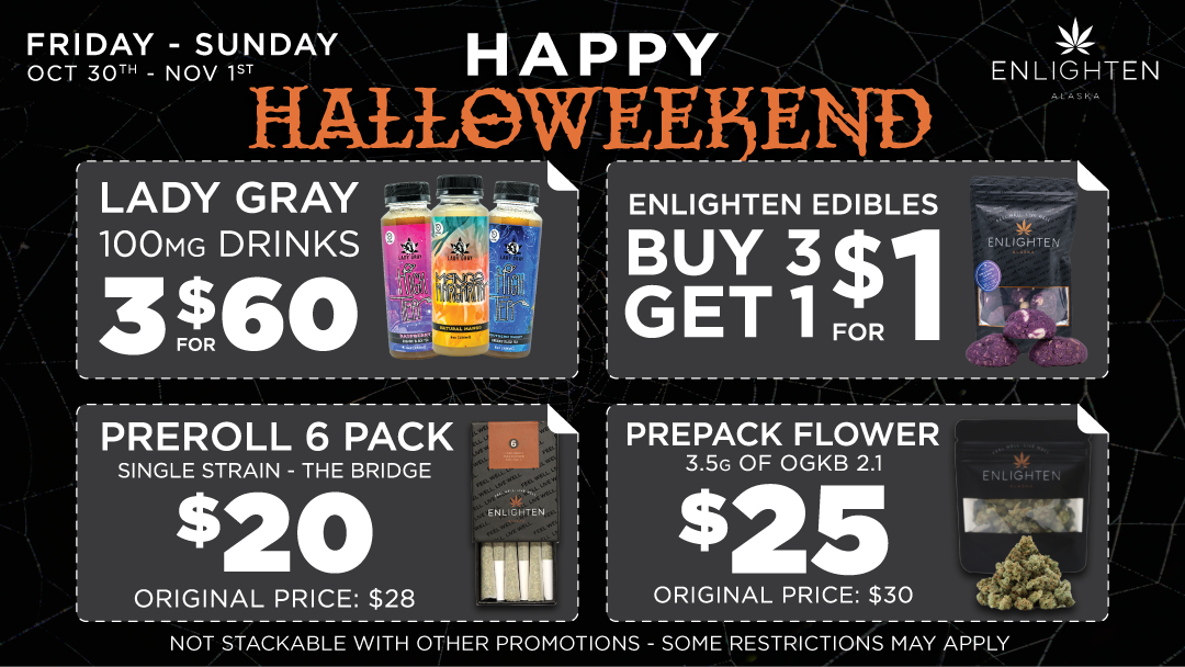 Enlighten Alaska's Anchorage Dispensaries Halloween Weekend Deal graphic featuring 3x for $60 Lady Gray d100mg drinks, Enlighten edibles are buuy 3 get 1 for $1, $20 preroll 6 packs, and $25 award winning OGKB 2.1 prepackaged flower eighths running from October 30th - November 1st.